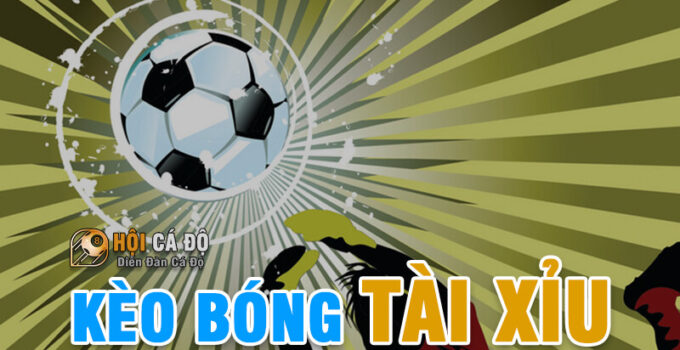 Kèo Tài Xỉu trong Cá Cược Bóng Đá là gì ?